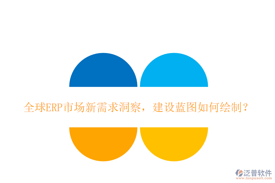 全球ERP市場(chǎng)新需求洞察，建設(shè)藍(lán)圖如何繪制？