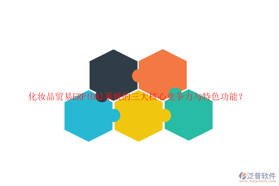 化妝品貿(mào)易ERP(OA)系統(tǒng)的三大核心競(jìng)爭(zhēng)力與特色功能？
