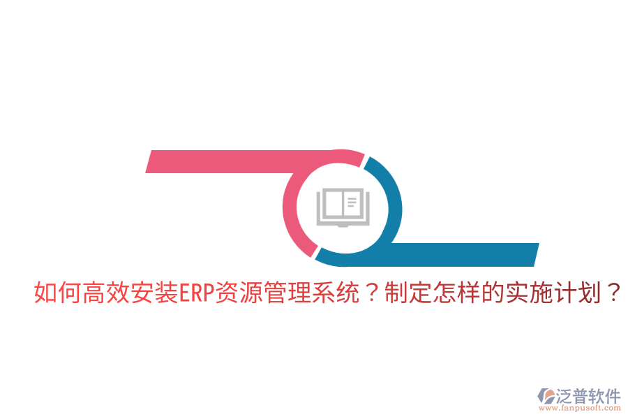  如何高效安裝ERP資源管理系統(tǒng)？制定怎樣的實(shí)施計(jì)劃？