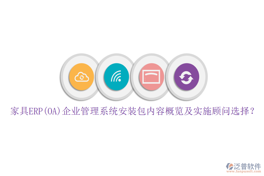 家具ERP(OA)企業(yè)管理系統(tǒng)安裝包內(nèi)容概覽及實施顧問選擇？
