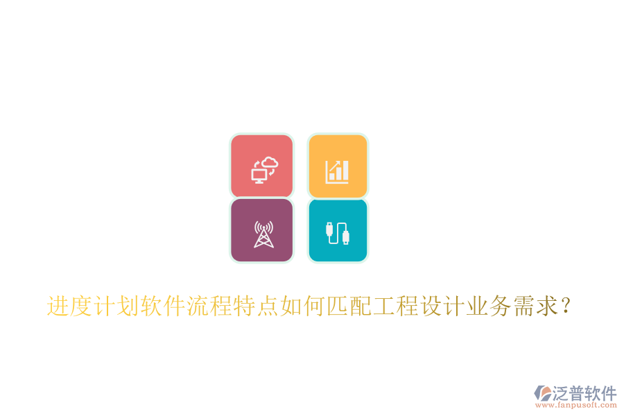 進度計劃軟件流程特點如何匹配工程設(shè)計業(yè)務(wù)需求？