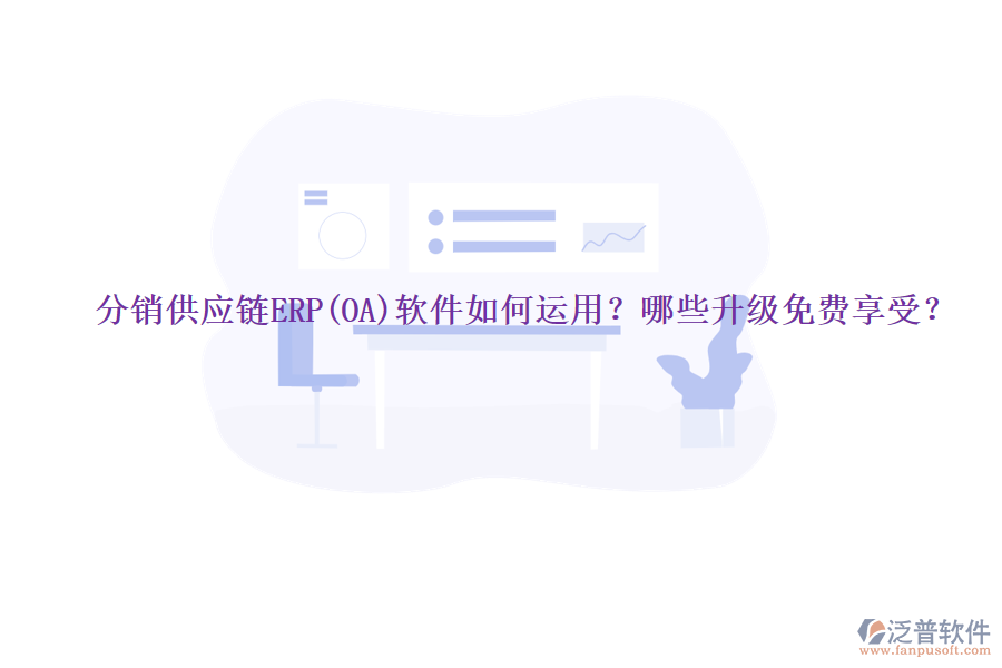 分銷供應(yīng)鏈ERP(OA)軟件如何運用？哪些升級免費享受？
