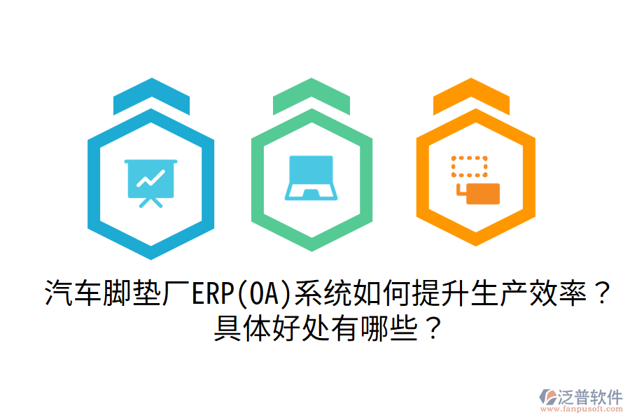 汽車腳墊廠ERP(OA)系統(tǒng)如何提升生產(chǎn)效率？具體好處有哪些？