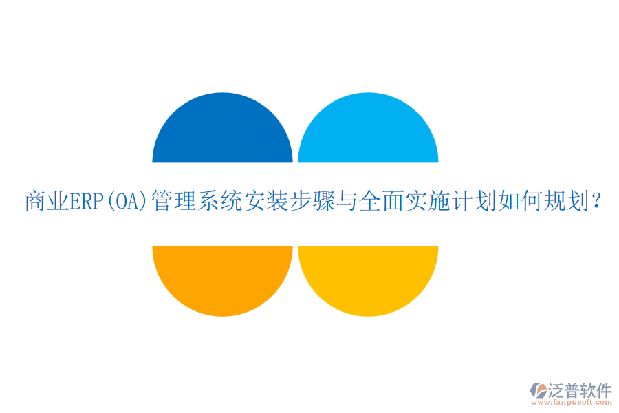 商業(yè)ERP(OA)管理系統(tǒng)安裝步驟與全面實施計劃如何規(guī)劃？