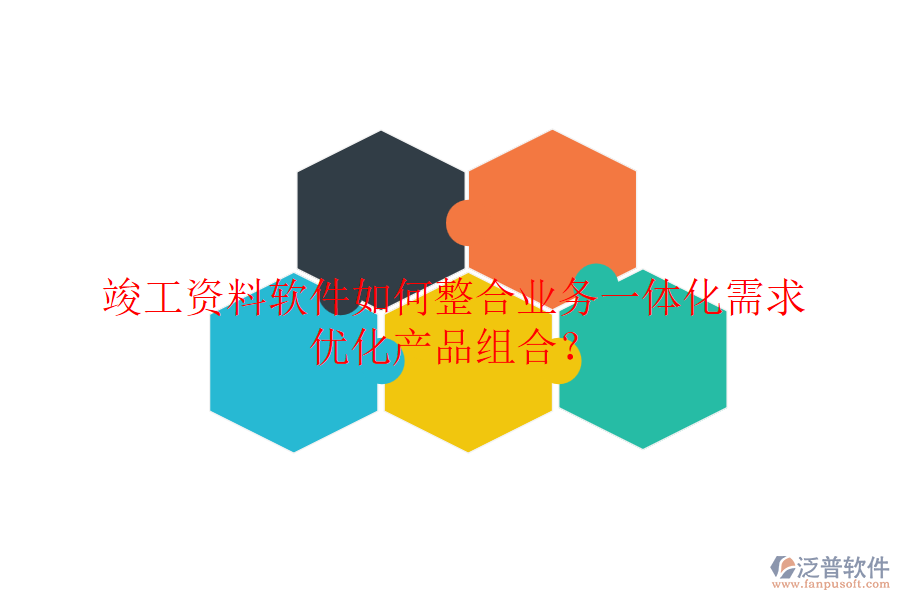 竣工資料軟件如何整合業(yè)務(wù)一體化需求，優(yōu)化產(chǎn)品組合？