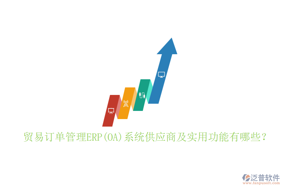 貿(mào)易訂單管理ERP(OA)系統(tǒng)供應(yīng)商及實(shí)用功能有哪些？