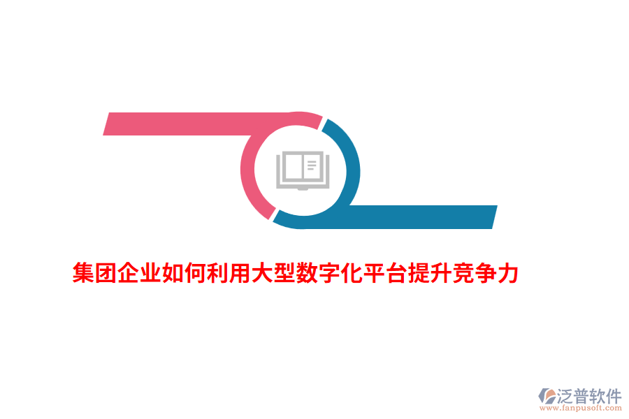 集團企業(yè)如何利用大型數(shù)字化平臺提升競爭力？