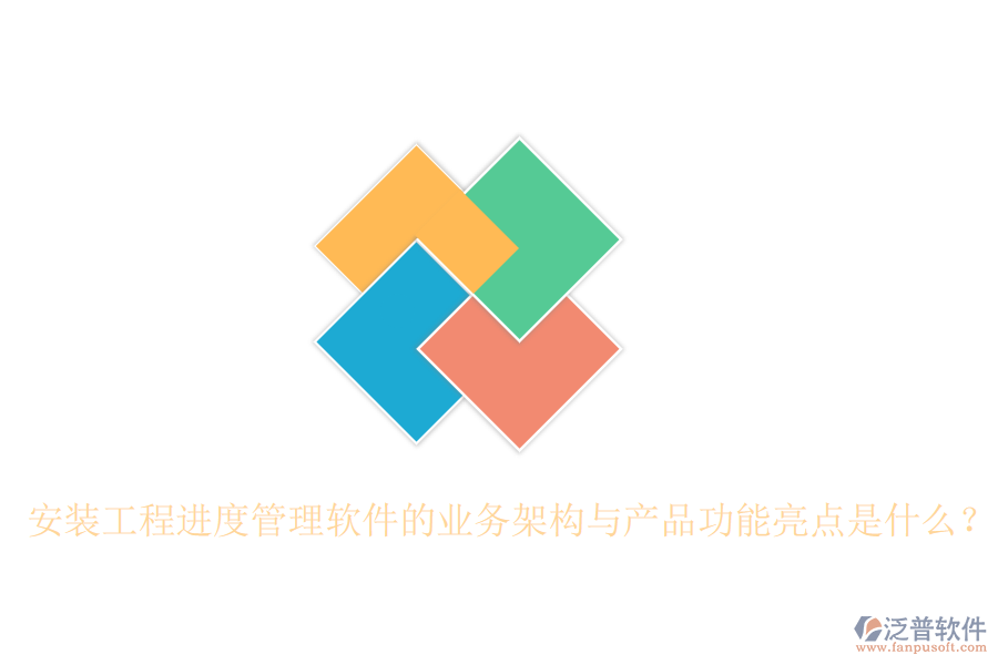安裝工程進(jìn)度管理軟件的業(yè)務(wù)架構(gòu)與產(chǎn)品功能亮點(diǎn)是什么？