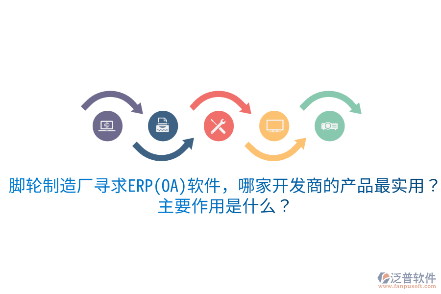  腳輪制造廠尋求ERP(OA)軟件，哪家開(kāi)發(fā)商的產(chǎn)品最實(shí)用？主要作用是什么？