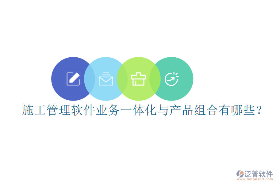 施工管理軟件業(yè)務(wù)一體化與產(chǎn)品組合有哪些？