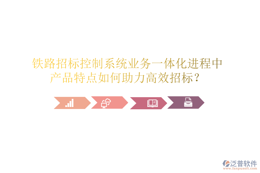 鐵路招標(biāo)控制系統(tǒng)業(yè)務(wù)一體化進(jìn)程中，產(chǎn)品特點如何助力高效招標(biāo)？