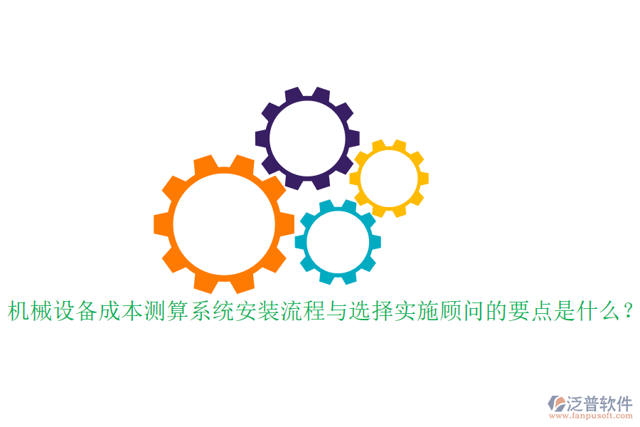 機械設備成本測算系統(tǒng)安裝流程與選擇實施顧問的要點是什么？