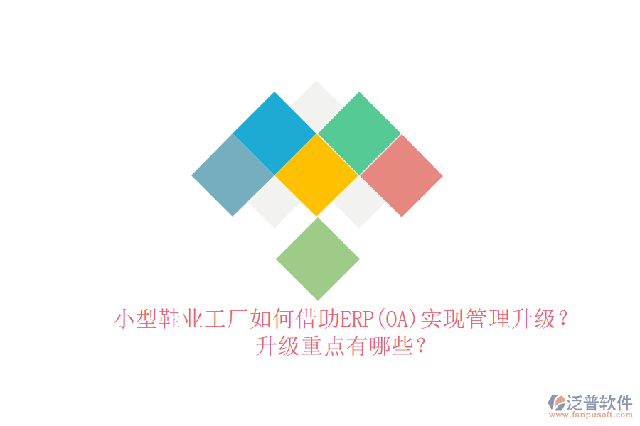 小型鞋業(yè)工廠如何借助ERP(OA)實(shí)現(xiàn)管理升級(jí)？升級(jí)重點(diǎn)有哪些？