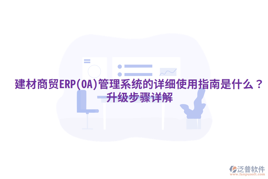 建材商貿(mào)ERP(OA)管理系統(tǒng)的詳細(xì)使用指南是什么？升級步驟詳解