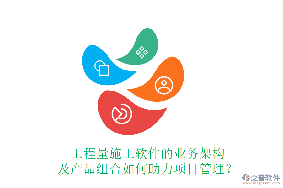 工程量施工軟件的業(yè)務(wù)架構(gòu)及產(chǎn)品組合如何助力項目管理？