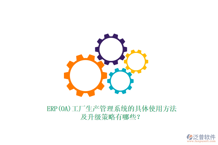 ERP(OA)工廠生產(chǎn)管理系統(tǒng)的具體使用方法及升級策略有哪些？