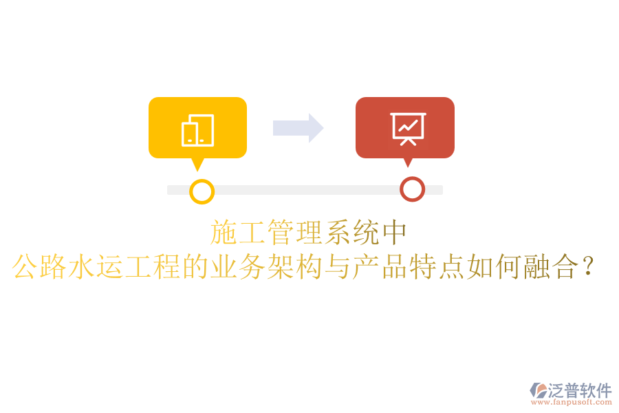 施工管理系統(tǒng)中，公路水運(yùn)工程的業(yè)務(wù)架構(gòu)與產(chǎn)品特點(diǎn)如何融合？