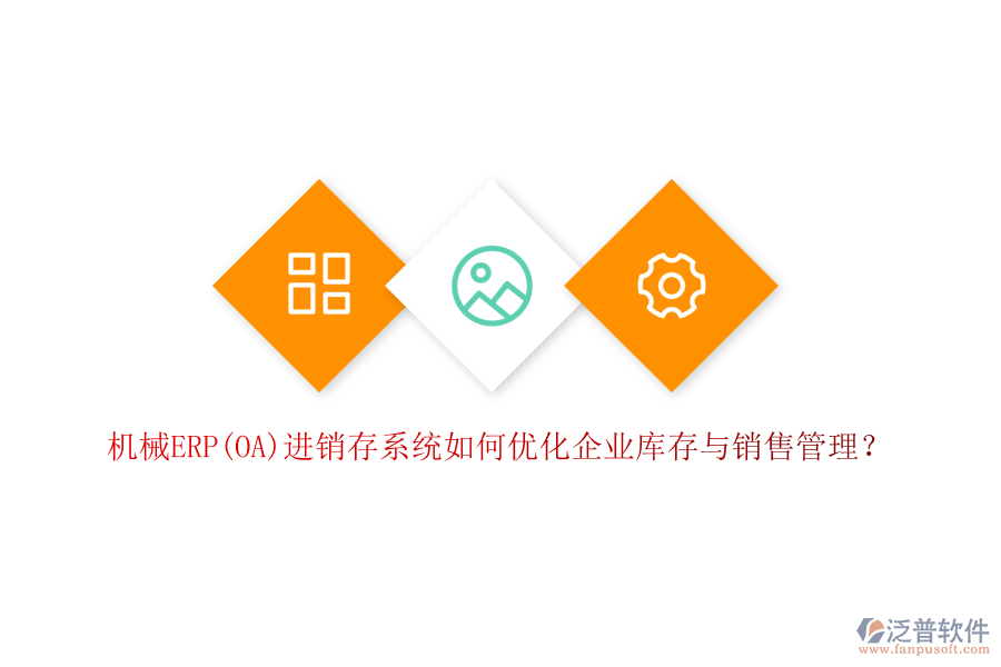 機械ERP(OA)進銷存系統(tǒng)如何優(yōu)化企業(yè)庫存與銷售管理？
