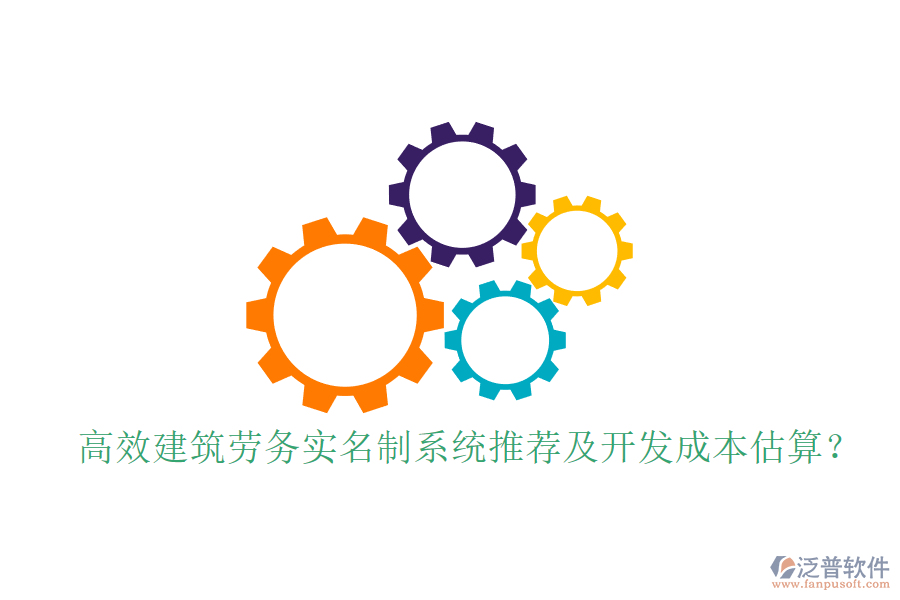 高效建筑勞務(wù)實(shí)名制系統(tǒng)推薦及開發(fā)成本估算？