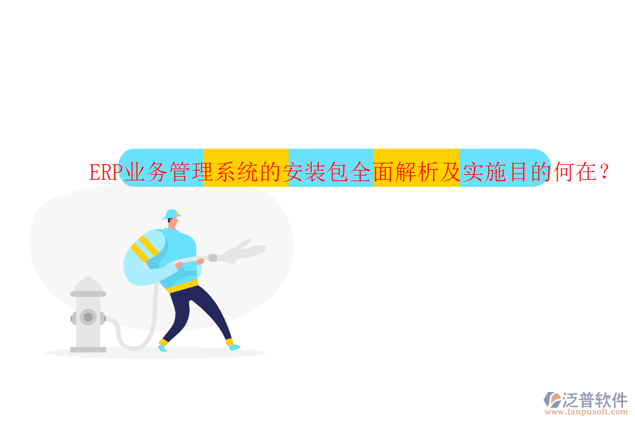 ERP業(yè)務管理系統(tǒng)的安裝包全面解析及實施目的何在？