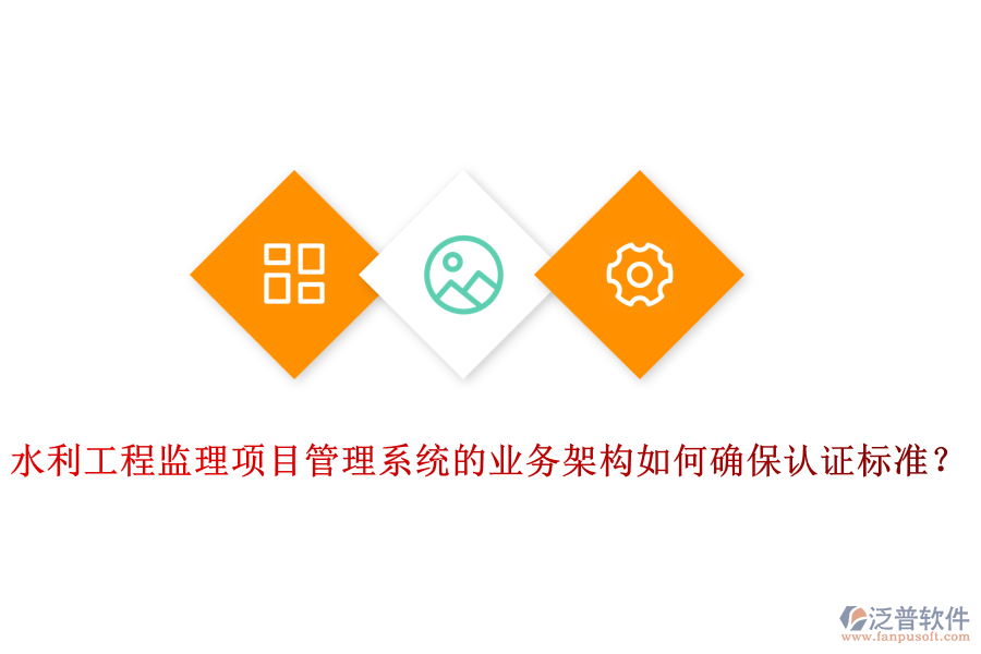 水利工程監(jiān)理項(xiàng)目管理系統(tǒng)的業(yè)務(wù)架構(gòu)如何確保認(rèn)證標(biāo)準(zhǔn)？