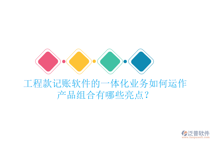 工程款記賬軟件的一體化業(yè)務(wù)如何運作，產(chǎn)品組合有哪些亮點？