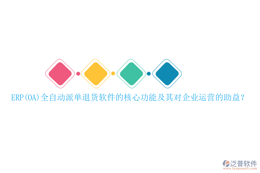 ERP(OA)全自動(dòng)派單退貨軟件的核心功能及其對(duì)企業(yè)運(yùn)營(yíng)的助益？