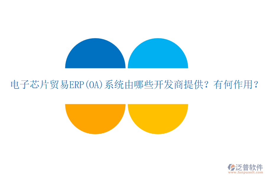 電子芯片貿(mào)易ERP(OA)系統(tǒng)由哪些開發(fā)商提供？有何作用？