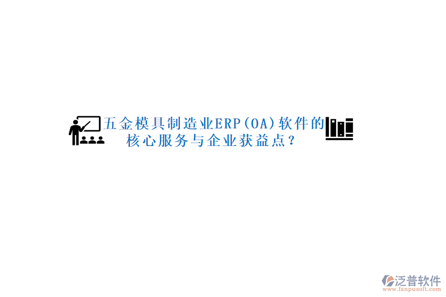 五金模具制造業(yè)ERP(OA)軟件的核心服務(wù)與企業(yè)獲益點(diǎn)？