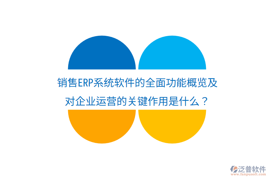  銷(xiāo)售ERP系統(tǒng)軟件的全面功能概覽及對(duì)企業(yè)運(yùn)營(yíng)的關(guān)鍵作用是什么？