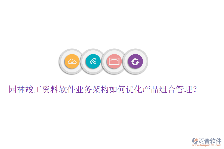園林竣工資料軟件業(yè)務(wù)架構(gòu)如何優(yōu)化產(chǎn)品組合管理？