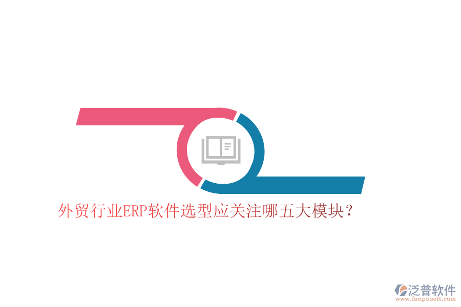 外貿(mào)行業(yè)ERP軟件選型應(yīng)關(guān)注哪五大模塊？
