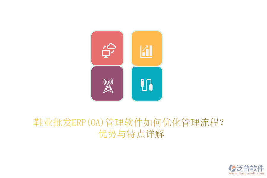 鞋業(yè)批發(fā)ERP(OA)管理軟件如何優(yōu)化管理流程？?jī)?yōu)勢(shì)與特點(diǎn)詳解