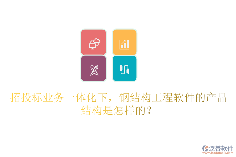 招投標(biāo)業(yè)務(wù)一體化下，鋼結(jié)構(gòu)工程軟件的產(chǎn)品結(jié)構(gòu)是怎樣的？