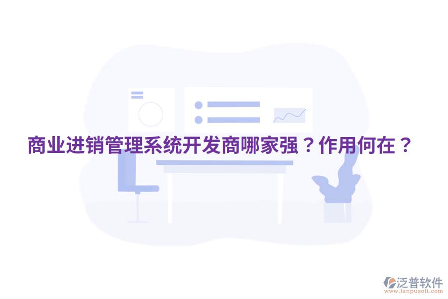  商業(yè)進(jìn)銷管理系統(tǒng)開發(fā)商哪家強(qiáng)？作用何在？