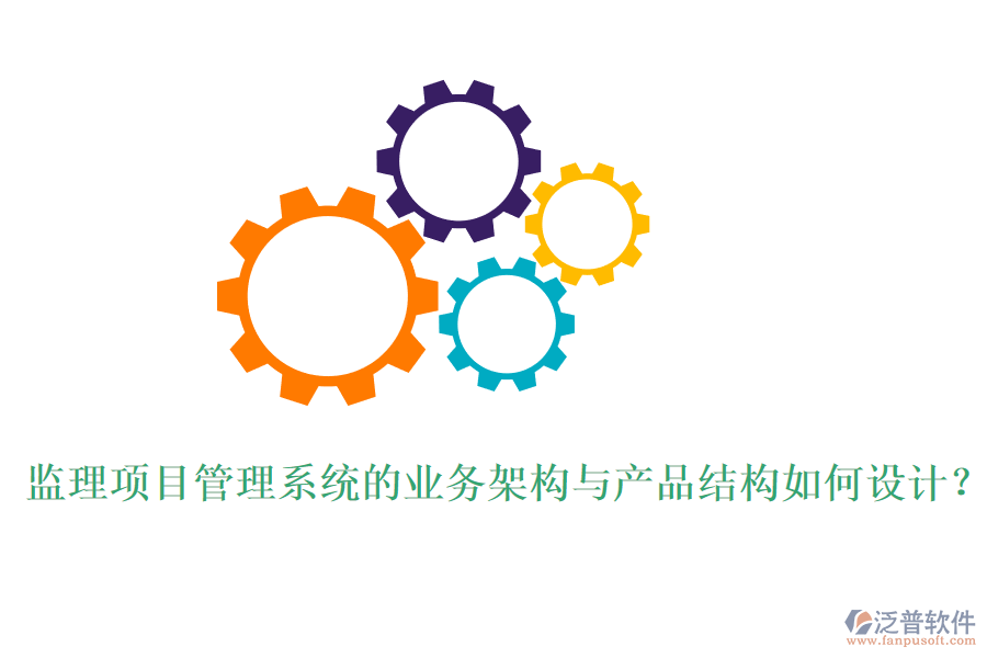 監(jiān)理項(xiàng)目管理系統(tǒng)的業(yè)務(wù)架構(gòu)與產(chǎn)品結(jié)構(gòu)如何設(shè)計(jì)？