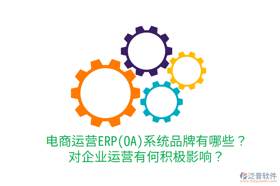  電商運(yùn)營ERP(OA)系統(tǒng)品牌有哪些？對(duì)企業(yè)運(yùn)營有何積極影響？