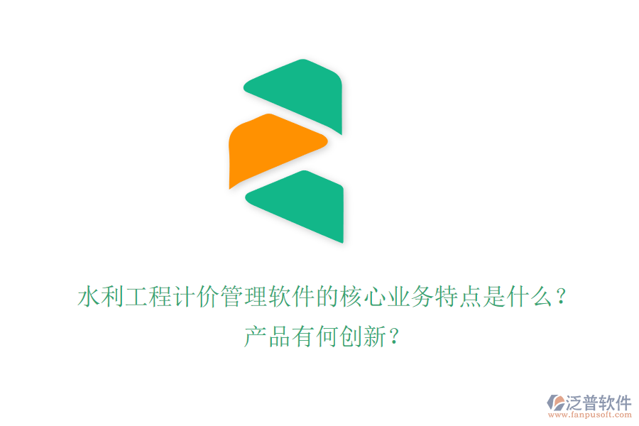 水利工程計(jì)價(jià)管理軟件的核心業(yè)務(wù)特點(diǎn)是什么？產(chǎn)品有何創(chuàng)新？