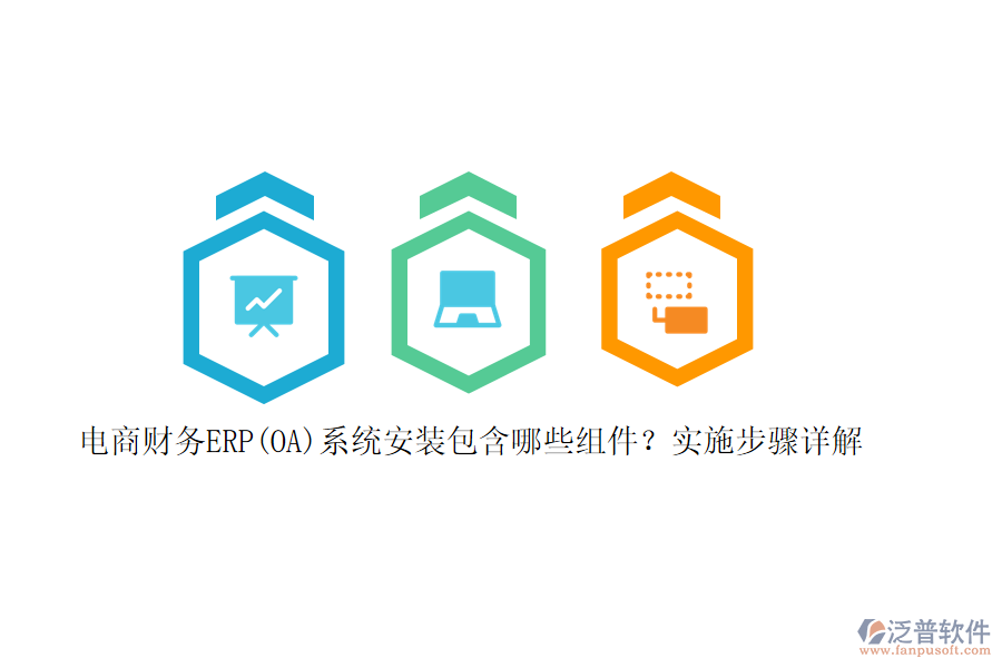 電商財(cái)務(wù)ERP(OA)系統(tǒng)安裝包含哪些組件？實(shí)施步驟詳解