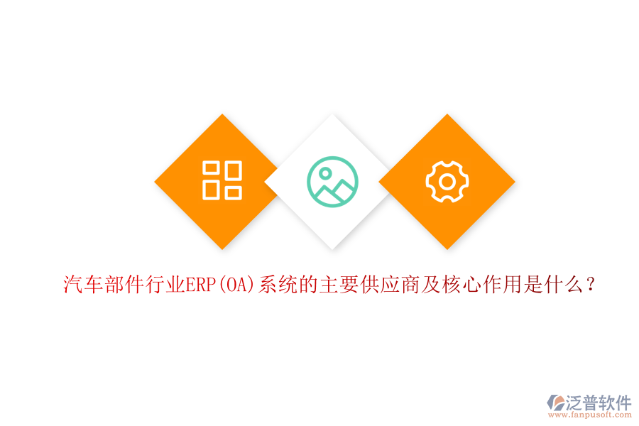 汽車(chē)部件行業(yè)ERP(OA)系統(tǒng)的主要供應(yīng)商及核心作用是什么？