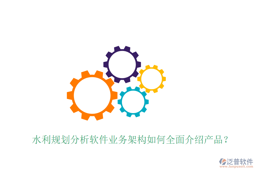 水利規(guī)劃分析軟件業(yè)務(wù)架構(gòu)如何全面介紹產(chǎn)品？