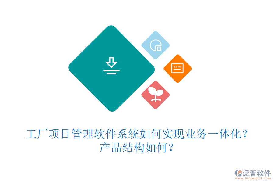 工廠項目管理軟件系統(tǒng)如何實現(xiàn)業(yè)務(wù)一體化？產(chǎn)品結(jié)構(gòu)如何？