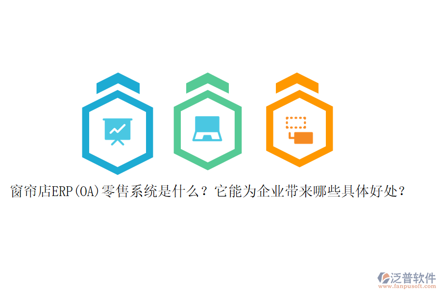 窗簾店ERP(OA)零售系統(tǒng)是什么？它能為企業(yè)帶來哪些具體好處？
