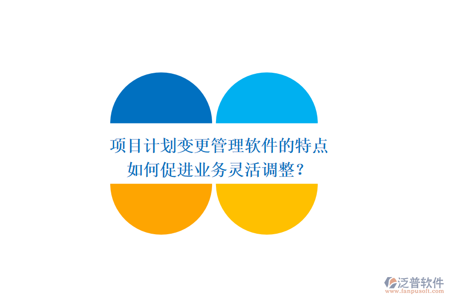 項目計劃變更管理軟件的特點如何促進業(yè)務(wù)靈活調(diào)整？