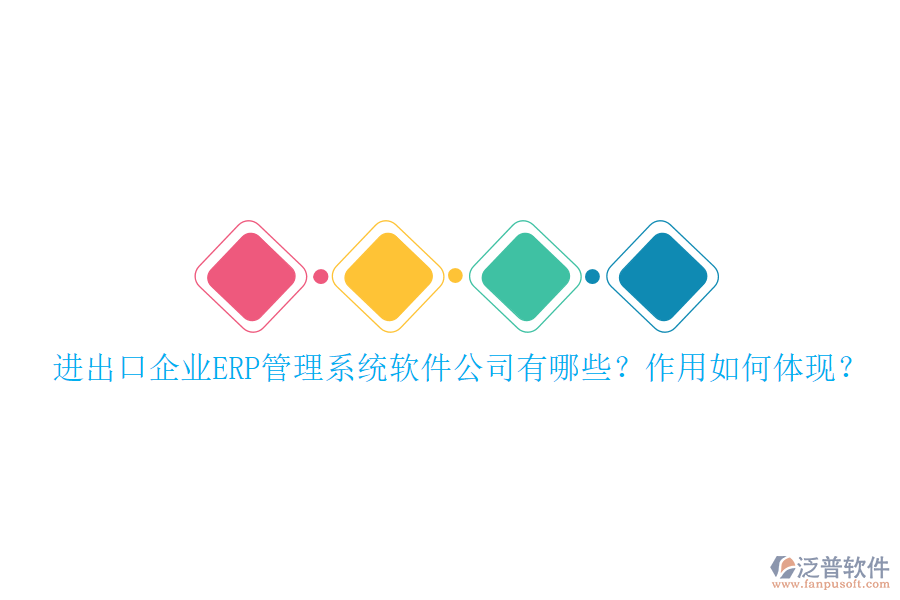 進(jìn)出口企業(yè)ERP管理系統(tǒng)軟件公司有哪些？作用如何體現(xiàn)？