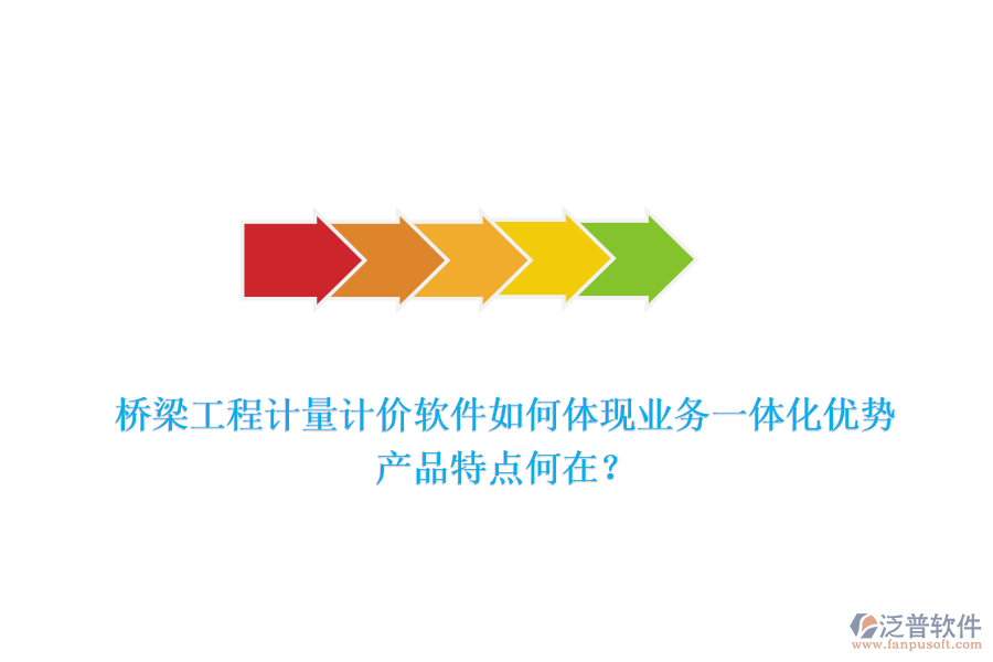 橋梁工程計量計價軟件如何體現(xiàn)業(yè)務(wù)一體化優(yōu)勢，產(chǎn)品特點(diǎn)何在？