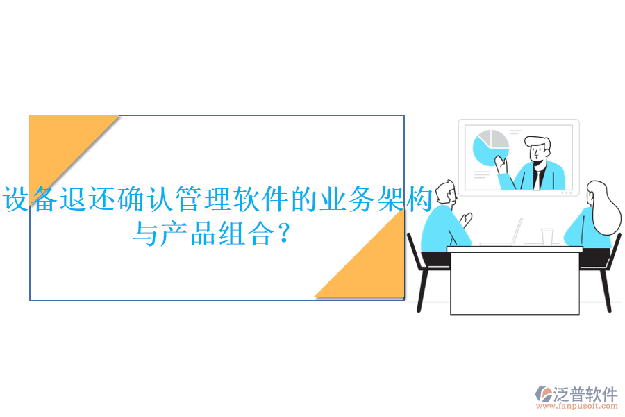 設(shè)備退還確認(rèn)管理軟件的業(yè)務(wù)架構(gòu)與產(chǎn)品組合？