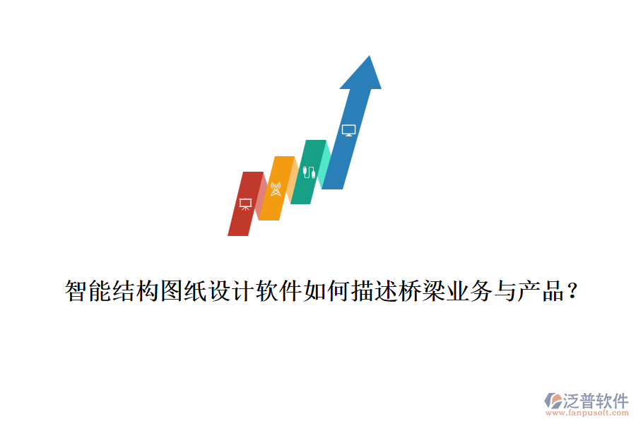 智能結(jié)構(gòu)圖紙?jiān)O(shè)計(jì)軟件如何描述橋梁業(yè)務(wù)與產(chǎn)品？