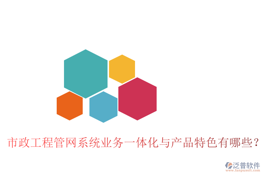 市政工程管網(wǎng)系統(tǒng)業(yè)務(wù)一體化與產(chǎn)品特色有哪些？