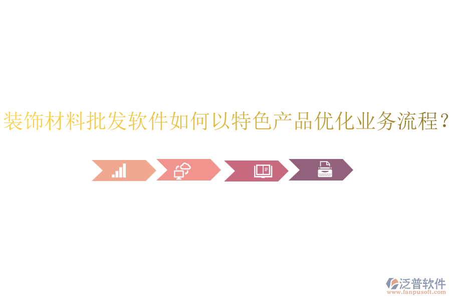 裝飾材料批發(fā)軟件如何以特色產(chǎn)品優(yōu)化業(yè)務(wù)流程？